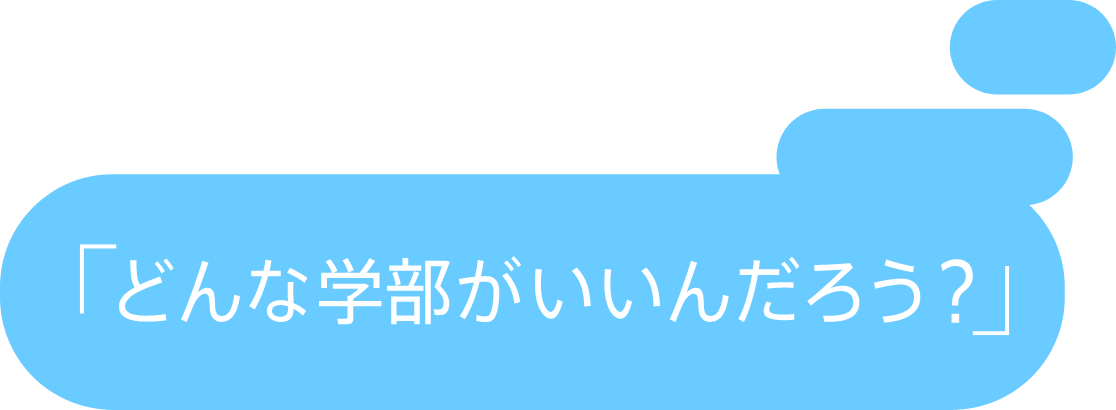 「どんな学部がいいんだろう?」