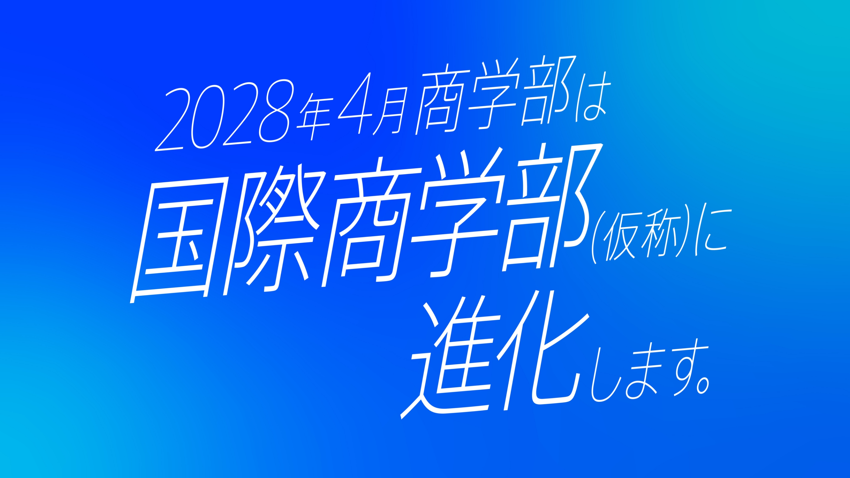 2028年4月商学部は国際商学部(仮称)に進化します。